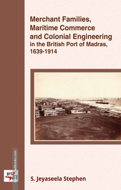 Merchant Families, Maritime Commerce and Colonial Engineering in the British Port of Madras, 1639-1914